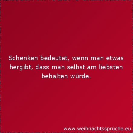 Schenken bedeutet, wenn man etwas hergibt, dass man selbst am liebsten behalten würde.