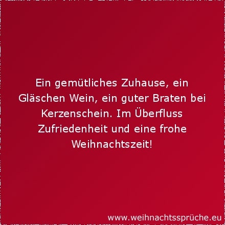 Ein gemütliches Zuhause, ein Gläschen Wein, ein guter Braten bei Kerzenschein. Im Überfluss Zufriedenheit und eine frohe Weihnachtszeit!