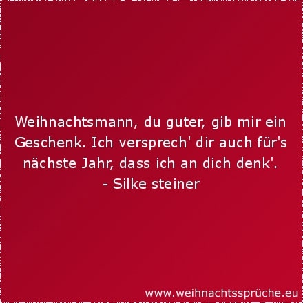 Weihnachtsmann, du guter, gib mir ein Geschenk. Ich versprech' dir auch für's nächste Jahr, dass ich an dich denk'.