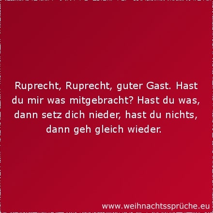 Ruprecht, Ruprecht, guter Gast. Hast du mir was mitgebracht? Hast du was, dann setz dich nieder, hast du nichts, dann geh gleich wieder.